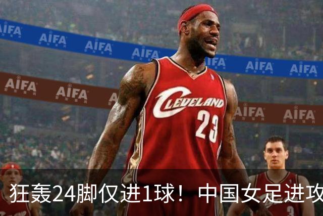 狂轰24脚仅进1球！中国女足进攻效率堪忧无缘亚运连胜